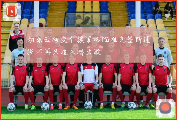 切尔西转变引援策略瞄准免签斯通斯不再只追求潜力股