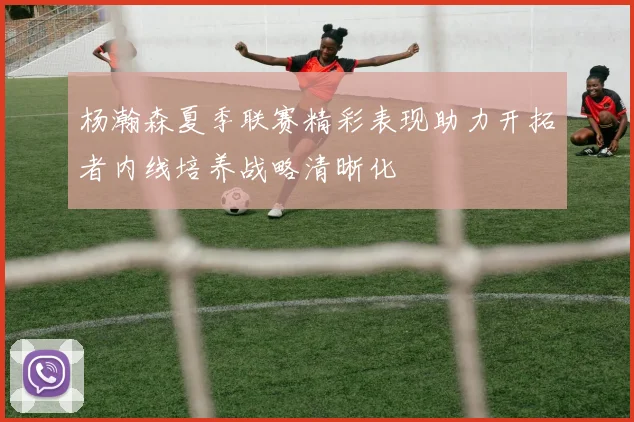 杨瀚森夏季联赛精彩表现助力开拓者内线培养战略清晰化