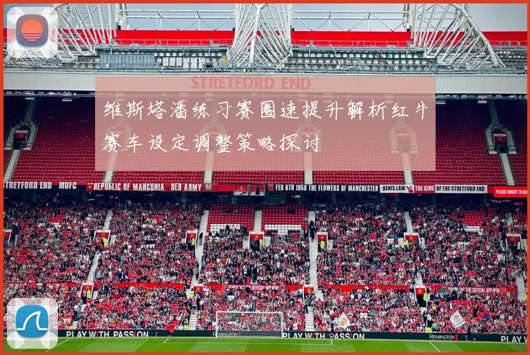 维斯塔潘练习赛圈速提升解析红牛赛车设定调整策略探讨