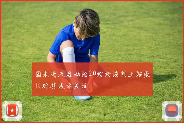 国米尚未启动恰20续约谈判土超豪门对其表示关注