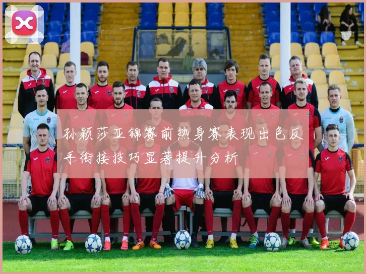 孙颖莎亚锦赛前热身赛表现出色反手衔接技巧显著提升分析