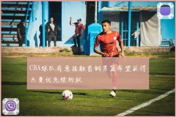 CBA球队有意接触首钢男篮希望获得杰曼优先续约权