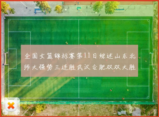 全国女篮锦标赛第11日综述山东北师大强势三连胜武汉合肥双双大胜展现实力