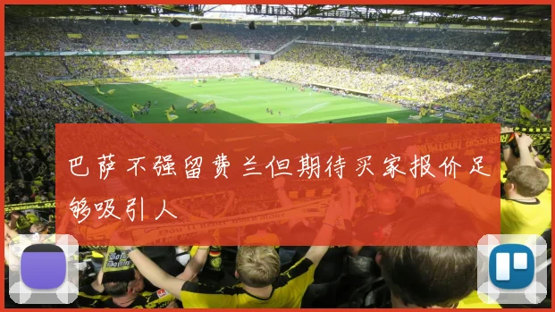 巴萨不强留费兰但期待买家报价足够吸引人