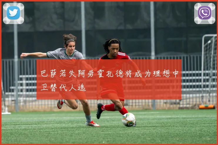 巴萨若失阿劳霍孔德将成为理想中卫替代人选