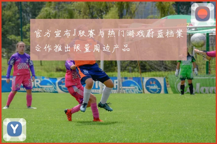 官方宣布J联赛与热门游戏蔚蓝档案合作推出限量周边产品
