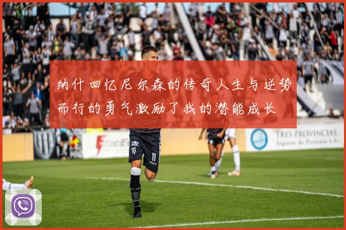 纳什回忆尼尔森的传奇人生与逆势而行的勇气激励了我的潜能成长